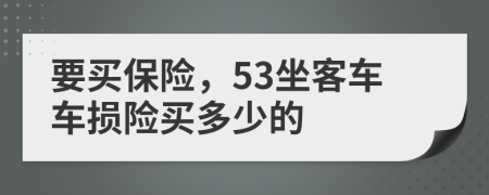 要买保险，53坐客车车损险买多少的
