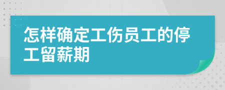 怎样确定工伤员工的停工留薪期