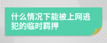 什么情况下能被上网逃犯的临时羁押