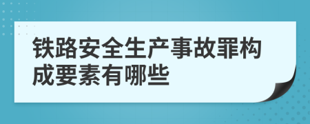 铁路安全生产事故罪构成要素有哪些