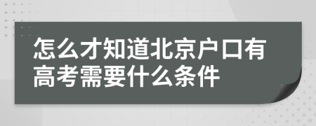 怎么才知道北京户口有高考需要什么条件