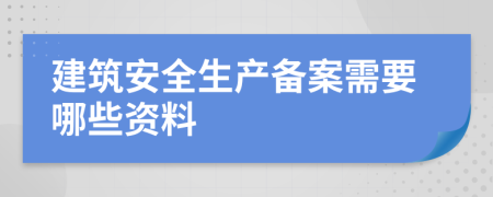 建筑安全生产备案需要哪些资料