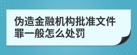 伪造金融机构批准文件罪一般怎么处罚