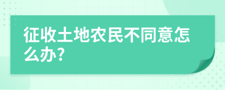 征收土地农民不同意怎么办?