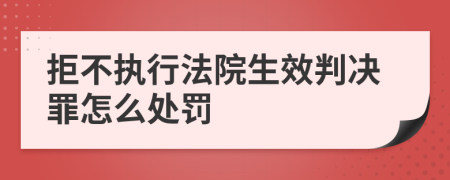 拒不执行法院生效判决罪怎么处罚