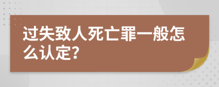 过失致人死亡罪一般怎么认定？