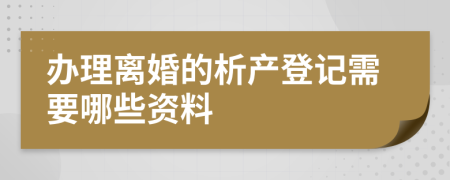 办理离婚的析产登记需要哪些资料