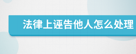 法律上诬告他人怎么处理