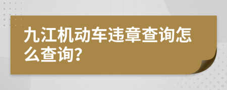 九江机动车违章查询怎么查询？