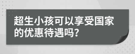 超生小孩可以享受国家的优惠待遇吗？