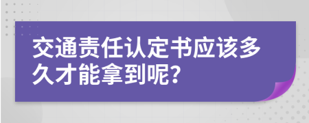 交通责任认定书应该多久才能拿到呢？