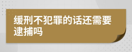 缓刑不犯罪的话还需要逮捕吗