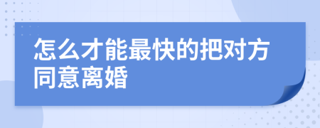 怎么才能最快的把对方同意离婚