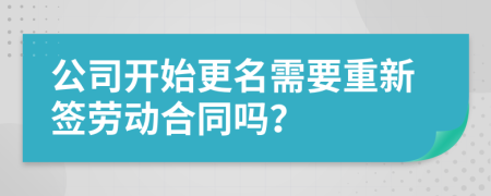 公司开始更名需要重新签劳动合同吗？