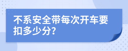 不系安全带每次开车要扣多少分？