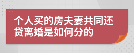 个人买的房夫妻共同还贷离婚是如何分的