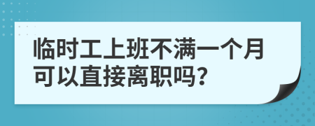 临时工上班不满一个月可以直接离职吗？