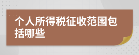 个人所得税征收范围包括哪些