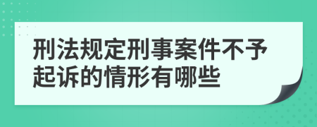 刑法规定刑事案件不予起诉的情形有哪些