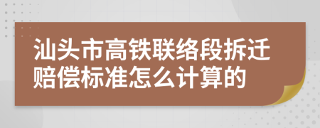 汕头市高铁联络段拆迁赔偿标准怎么计算的
