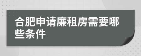 合肥申请廉租房需要哪些条件