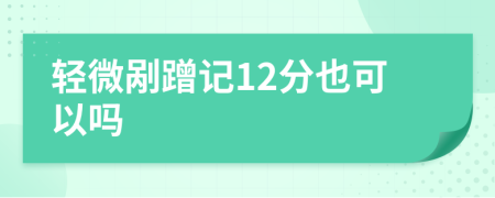 轻微剐蹭记12分也可以吗