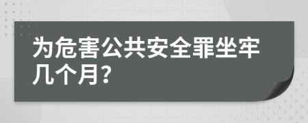 为危害公共安全罪坐牢几个月？