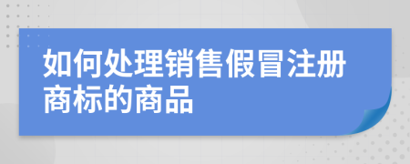 如何处理销售假冒注册商标的商品