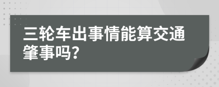 三轮车出事情能算交通肇事吗？