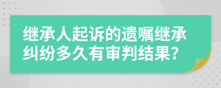 继承人起诉的遗嘱继承纠纷多久有审判结果？