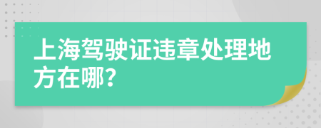 上海驾驶证违章处理地方在哪？