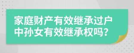 家庭财产有效继承过户中孙女有效继承权吗？