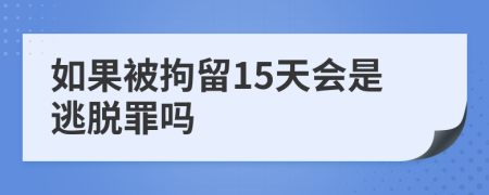 如果被拘留15天会是逃脱罪吗