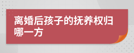 离婚后孩子的抚养权归哪一方