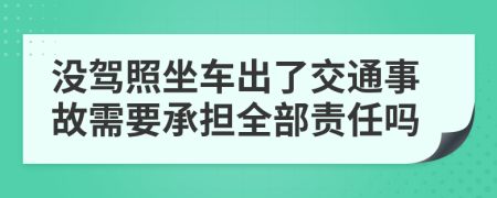 没驾照坐车出了交通事故需要承担全部责任吗