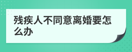 残疾人不同意离婚要怎么办