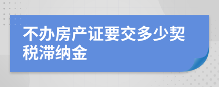 不办房产证要交多少契税滞纳金