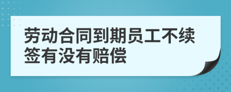劳动合同到期员工不续签有没有赔偿