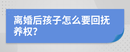 离婚后孩子怎么要回抚养权？