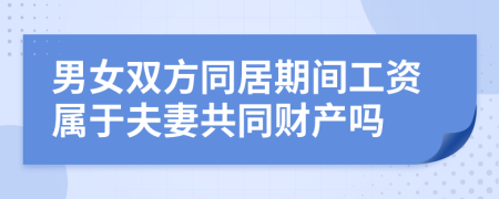 男女双方同居期间工资属于夫妻共同财产吗