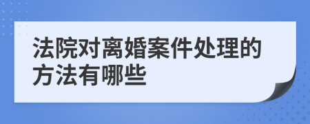 法院对离婚案件处理的方法有哪些