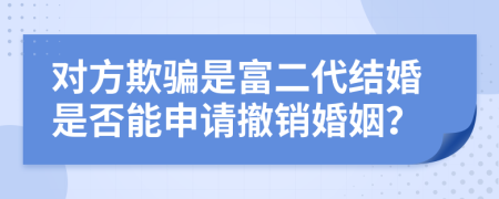 对方欺骗是富二代结婚是否能申请撤销婚姻？