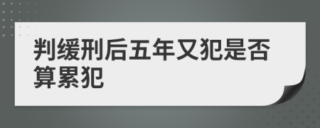 判缓刑后五年又犯是否算累犯