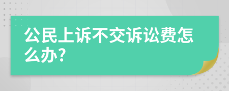 公民上诉不交诉讼费怎么办?