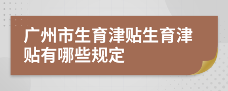 广州市生育津贴生育津贴有哪些规定