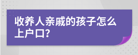 收养人亲戚的孩子怎么上户口？
