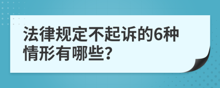 法律规定不起诉的6种情形有哪些？