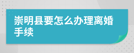 崇明县要怎么办理离婚手续