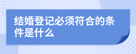 结婚登记必须符合的条件是什么