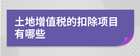 土地增值税的扣除项目有哪些